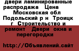 двери ламинированные распродажа › Цена ­ 300 - Московская обл., Подольский р-н, Троицк г. Строительство и ремонт » Двери, окна и перегородки   